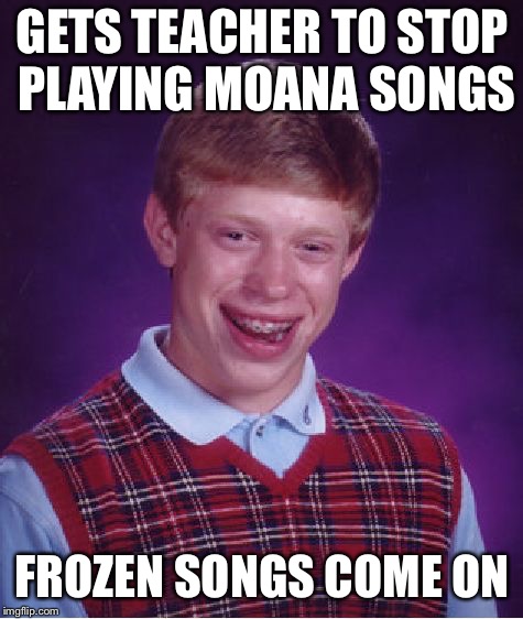 Bad Luck Brian | GETS TEACHER TO STOP PLAYING MOANA SONGS; FROZEN SONGS COME ON | image tagged in memes,bad luck brian | made w/ Imgflip meme maker