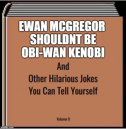 And other hilarious jokes you can tell yourself | EWAN MCGREGOR SHOULDNT BE OBI-WAN KENOBI | image tagged in and other hilarious jokes you can tell yourself | made w/ Imgflip meme maker