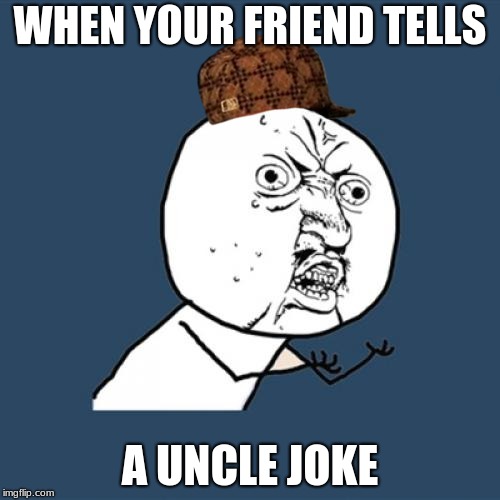 Y U No Meme | WHEN YOUR FRIEND TELLS; A UNCLE JOKE | image tagged in memes,y u no,scumbag | made w/ Imgflip meme maker