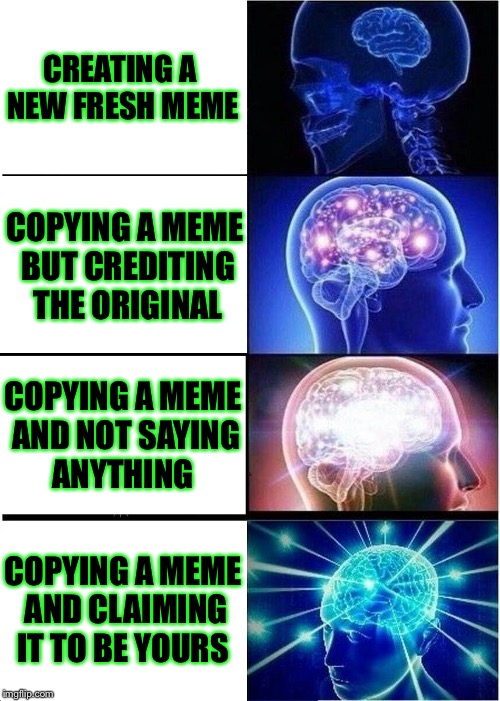 Expanding Brain Meme | CREATING A NEW FRESH MEME; COPYING A MEME BUT CREDITING THE ORIGINAL; COPYING A MEME AND NOT SAYING ANYTHING; COPYING A MEME AND CLAIMING IT TO BE YOURS | image tagged in memes,expanding brain,dont steal memes kids | made w/ Imgflip meme maker