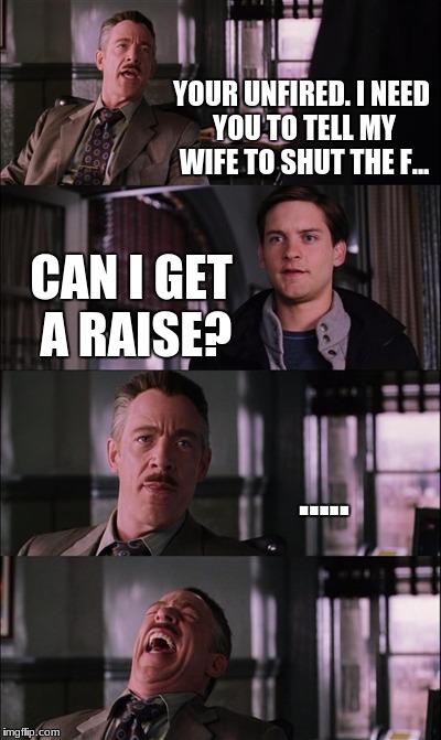 Spiderman Laugh Meme | YOUR UNFIRED. I NEED YOU TO TELL MY WIFE TO SHUT THE F... CAN I GET A RAISE? ..... | image tagged in memes,spiderman laugh | made w/ Imgflip meme maker