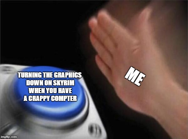 Blank Nut Button Meme | ME; TURNING THE GRAPHICS DOWN ON SKYRIM WHEN YOU HAVE A CRAPPY COMPTER | image tagged in memes,blank nut button | made w/ Imgflip meme maker