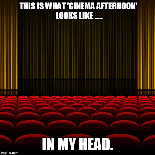 top 5 movies | THIS IS WHAT 'CINEMA AFTERNOON' LOOKS LIKE ..... IN MY HEAD. | image tagged in top 5 movies | made w/ Imgflip meme maker