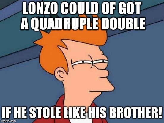 Futurama Fry | LONZO COULD OF GOT A QUADRUPLE DOUBLE; IF HE STOLE LIKE HIS BROTHER! | image tagged in memes,futurama fry | made w/ Imgflip meme maker