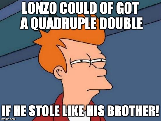 Futurama Fry Meme | LONZO COULD OF GOT A QUADRUPLE DOUBLE; IF HE STOLE LIKE HIS BROTHER! | image tagged in memes,futurama fry | made w/ Imgflip meme maker