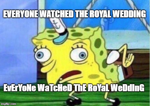 Mocking Spongebob | EVERYONE WATCHED THE ROYAL WEDDING; EvErYoNe WaTcHeD ThE RoYaL WeDdInG | image tagged in memes,mocking spongebob | made w/ Imgflip meme maker