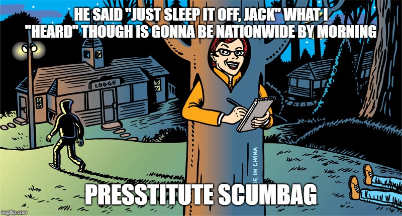 Embellishing Emily | HE SAID "JUST SLEEP IT OFF, JACK" WHAT I "HEARD" THOUGH IS GONNA BE NATIONWIDE BY MORNING; PRESSTITUTE SCUMBAG | image tagged in fake news | made w/ Imgflip meme maker