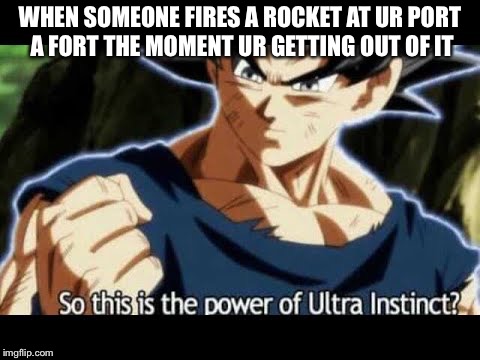 WHEN SOMEONE FIRES A ROCKET AT UR PORT A FORT THE MOMENT UR GETTING OUT OF IT | image tagged in so this is the power of ultra instinct | made w/ Imgflip meme maker