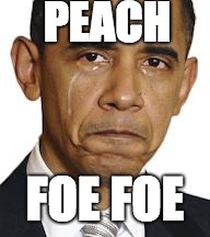 Obama crying | PEACH; FOE FOE | image tagged in obama crying | made w/ Imgflip meme maker