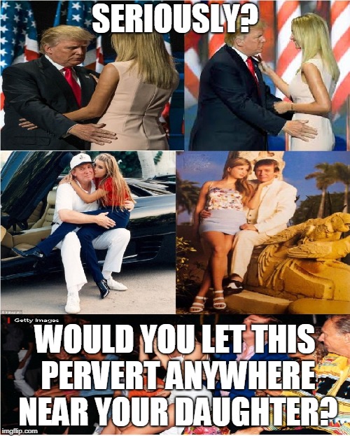 SERIOUSLY? WOULD YOU LET THIS PERVERT ANYWHERE NEAR YOUR DAUGHTER? | made w/ Imgflip meme maker