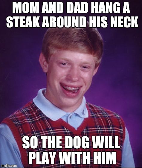 Bad Luck Brian Meme | MOM AND DAD HANG A STEAK AROUND HIS NECK SO THE DOG WILL PLAY WITH HIM | image tagged in memes,bad luck brian | made w/ Imgflip meme maker