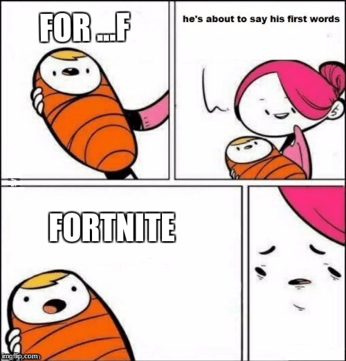 baby first words | FOR ...F; FORTNITE | image tagged in baby first words | made w/ Imgflip meme maker