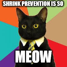 Buisness Cat  | SHRINK PREVENTION IS SO; MEOW | image tagged in buisness cat | made w/ Imgflip meme maker