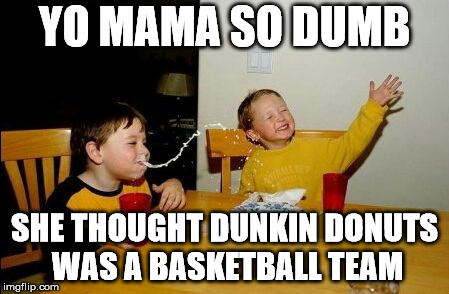 Yo mama so | YO MAMA SO DUMB; SHE THOUGHT DUNKIN DONUTS WAS A BASKETBALL TEAM | image tagged in yo mama so | made w/ Imgflip meme maker