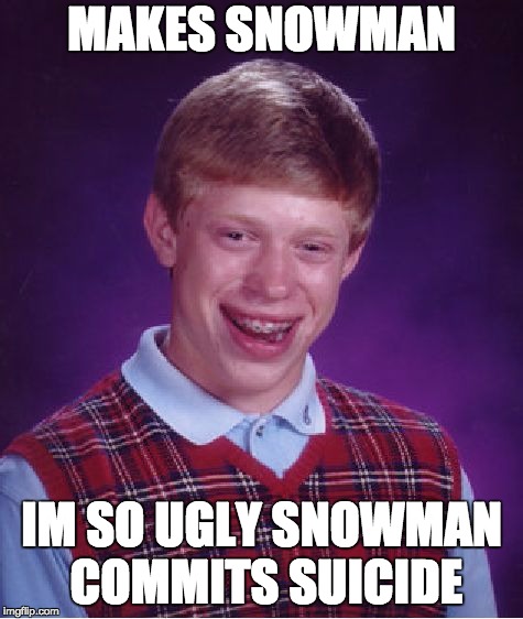Bad Luck Brian Meme | MAKES SNOWMAN; IM SO UGLY SNOWMAN COMMITS SUICIDE | image tagged in memes,bad luck brian | made w/ Imgflip meme maker