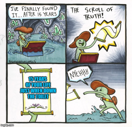 The Scroll Of Truth | 15 YEARS OF YOUR LIFE JUST WHEN DOWN THE TOILET | image tagged in memes,the scroll of truth,doctordoomsday180,years,waste of time,toilet | made w/ Imgflip meme maker