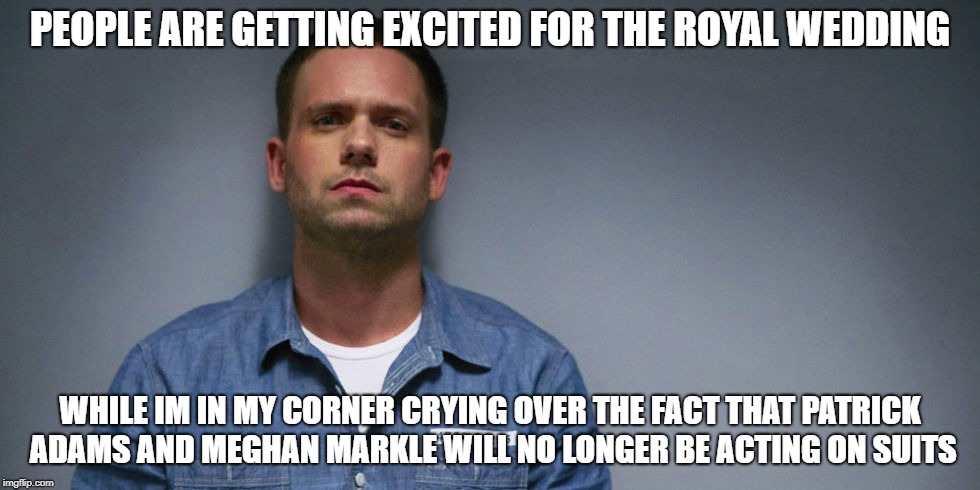 Mixed Emotions About The Royal Wedding | PEOPLE ARE GETTING EXCITED FOR THE ROYAL WEDDING; WHILE IM IN MY CORNER CRYING OVER THE FACT THAT PATRICK ADAMS AND MEGHAN MARKLE WILL NO LONGER BE ACTING ON SUITS | image tagged in patrick j adams,patrick adams,meghan markle,suits | made w/ Imgflip meme maker