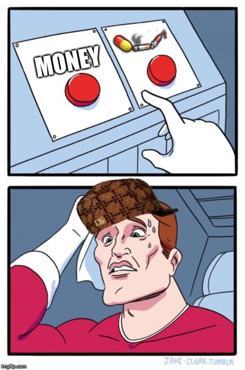 Two Buttons Meme | 💊🚬💉; MONEY | image tagged in memes,two buttons,scumbag | made w/ Imgflip meme maker