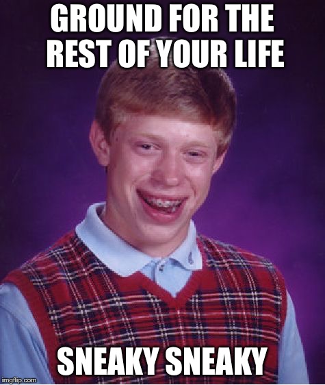 Bad Luck Brian Meme | GROUND FOR THE REST OF YOUR LIFE; SNEAKY SNEAKY | image tagged in memes,bad luck brian | made w/ Imgflip meme maker