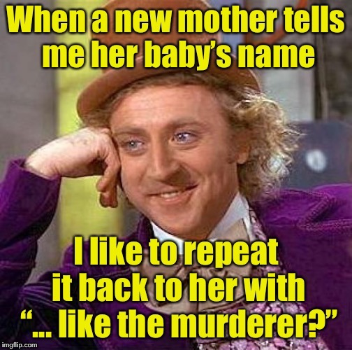 How to mess with strangers 101 | . | image tagged in memes,willie wonka,baby name,murderer,head game | made w/ Imgflip meme maker