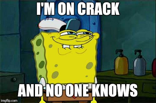 Don't You Squidward Meme | I'M ON CRACK; AND NO ONE KNOWS | image tagged in memes,dont you squidward | made w/ Imgflip meme maker