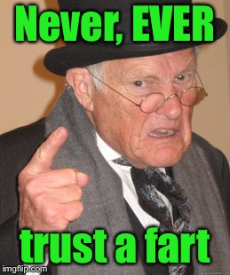 Rules of Aging 101 | Never, EVER; trust a fart | image tagged in memes,back in my day,shart,trust,mistake,old age | made w/ Imgflip meme maker