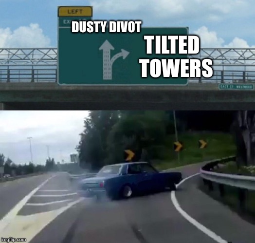 Left Exit 12 Off Ramp Meme | DUSTY
DIVOT; TILTED 
TOWERS | image tagged in memes,left exit 12 off ramp | made w/ Imgflip meme maker