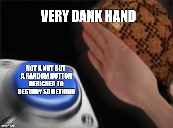 VERY DANK HAND; NOT A NUT BUT A RANDOM BUTTON DESIGNED TO DESTROY SOMETHING | image tagged in dank memes | made w/ Imgflip meme maker
