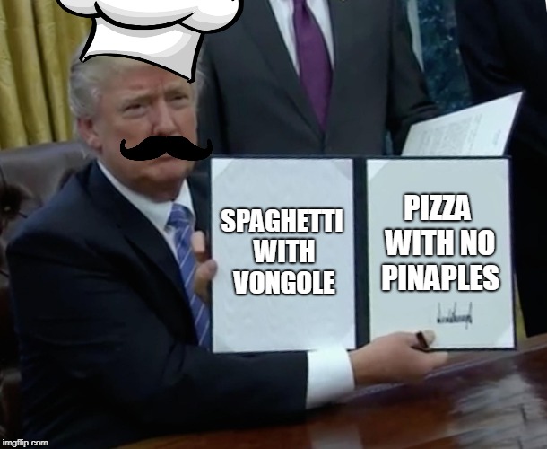 Trump's Italian menù: Mamma mia! | SPAGHETTI WITH VONGOLE; PIZZA WITH NO PINAPLES | image tagged in memes,trump bill signing | made w/ Imgflip meme maker