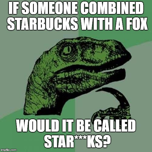 Philosophy is now a whole lot more interesting | IF SOMEONE COMBINED STARBUCKS WITH A FOX; WOULD IT BE CALLED STAR***KS? | image tagged in memes,philosoraptor | made w/ Imgflip meme maker
