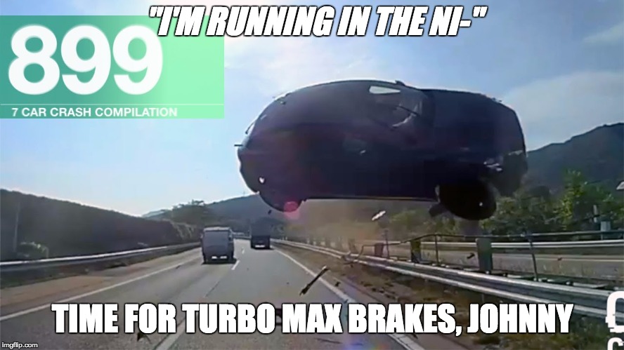 Car crash | "I'M RUNNING IN THE NI-"; TIME FOR TURBO MAX BRAKES, JOHNNY | image tagged in car crash | made w/ Imgflip meme maker
