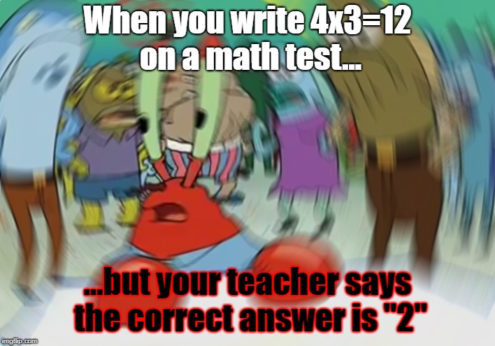 Mr Krabs Blur Meme Meme | When you write 4x3=12 on a math test... ...but your teacher says the correct answer is "2" | image tagged in memes,mr krabs blur meme,funny | made w/ Imgflip meme maker