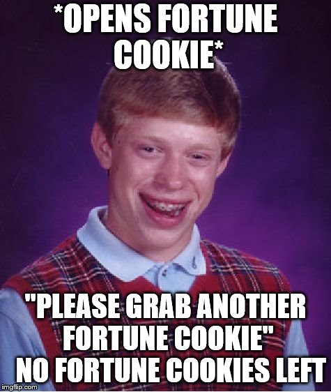 Bad Luck Brian Meme | *OPENS FORTUNE COOKIE*; "PLEASE GRAB ANOTHER FORTUNE COOKIE" 
NO FORTUNE COOKIES LEFT | image tagged in memes,bad luck brian | made w/ Imgflip meme maker
