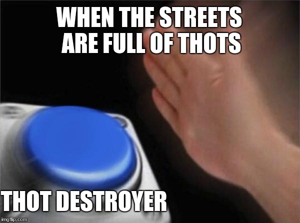 Blank Nut Button Meme | WHEN THE STREETS ARE FULL OF THOTS; THOT DESTROYER | image tagged in memes,blank nut button | made w/ Imgflip meme maker