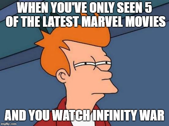 Futurama Fry |  WHEN YOU'VE ONLY SEEN 5 OF THE LATEST MARVEL MOVIES; AND YOU WATCH INFINITY WAR | image tagged in memes,futurama fry | made w/ Imgflip meme maker