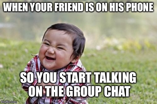 Evil Toddler Meme | WHEN YOUR FRIEND IS ON HIS PHONE; SO YOU START TALKING ON THE GROUP CHAT | image tagged in memes,evil toddler | made w/ Imgflip meme maker