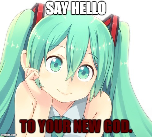 Condescending Hatsune Miku | SAY HELLO; TO YOUR NEW GOD. | image tagged in condescending hatsune miku | made w/ Imgflip meme maker