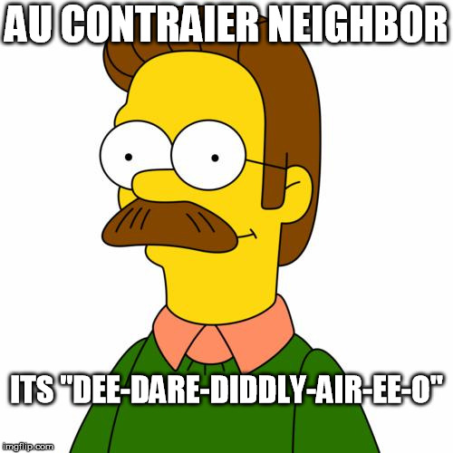 Ned Flanders | AU CONTRAIER NEIGHBOR; ITS "DEE-DARE-DIDDLY-AIR-EE-O" | image tagged in ned flanders | made w/ Imgflip meme maker