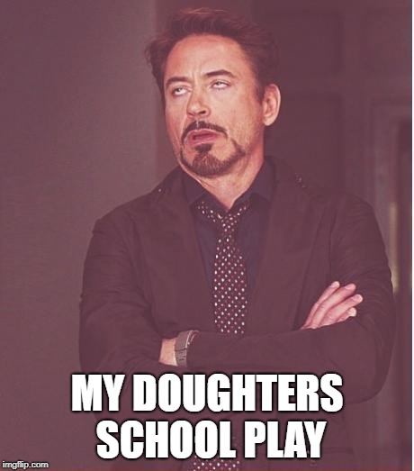 Face You Make Robert Downey Jr Meme | MY DOUGHTERS SCHOOL PLAY | image tagged in memes,face you make robert downey jr | made w/ Imgflip meme maker