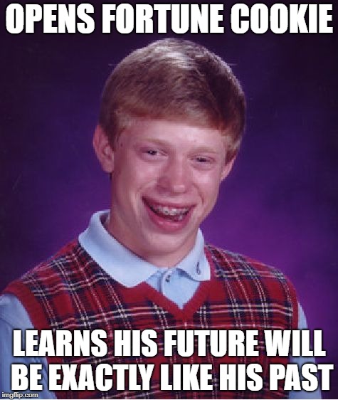 Bad Luck Brian Meme | OPENS FORTUNE COOKIE; LEARNS HIS FUTURE WILL BE EXACTLY LIKE HIS PAST | image tagged in memes,bad luck brian | made w/ Imgflip meme maker