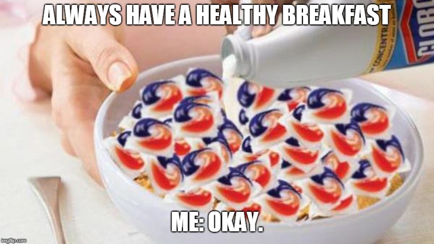 A healthy breakfast. | ALWAYS HAVE A HEALTHY BREAKFAST; ME: OKAY. | image tagged in meme,tidepods,tidepod,tidepod breakfast,tidepod bekfast | made w/ Imgflip meme maker