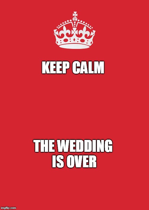 Keep Calm And Carry On Red | KEEP CALM; THE WEDDING IS OVER | image tagged in memes,keep calm and carry on red | made w/ Imgflip meme maker
