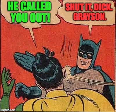 Batman Slapping Robin Meme | HE CALLED YOU OUT! SHUT IT, DICK. GRAYSON. | image tagged in memes,batman slapping robin | made w/ Imgflip meme maker