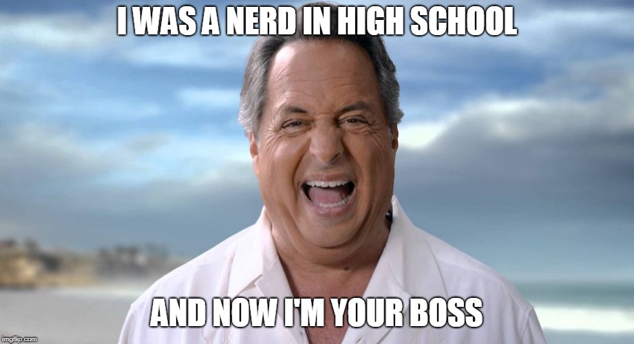I WAS A NERD IN HIGH SCHOOL; AND NOW I'M YOUR BOSS | image tagged in nerd,boss,laughing,gotcha | made w/ Imgflip meme maker