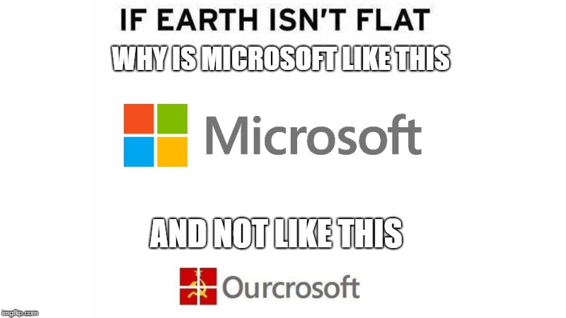 If Earth Isn't Flat | WHY IS MICROSOFT LIKE THIS; AND NOT LIKE THIS | image tagged in microsoft | made w/ Imgflip meme maker