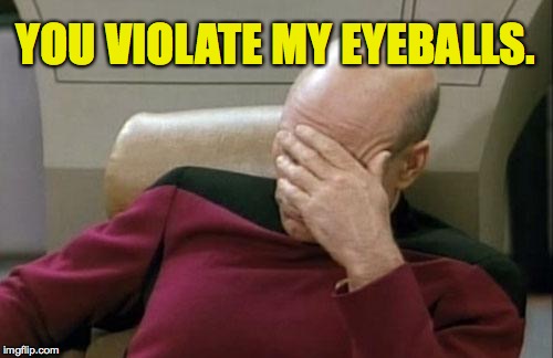 Captain Picard Facepalm Meme | YOU VIOLATE MY EYEBALLS. | image tagged in memes,captain picard facepalm | made w/ Imgflip meme maker