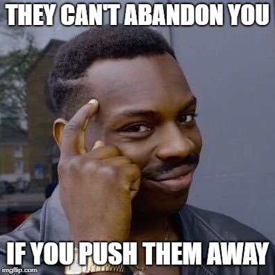 Thinking Black Guy | THEY CAN'T ABANDON YOU; IF YOU PUSH THEM AWAY | image tagged in thinking black guy,borderline personality disorder,bpd | made w/ Imgflip meme maker