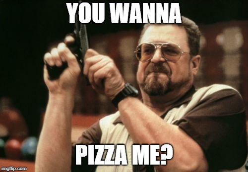 Am I The Only One Around Here Meme | YOU WANNA PIZZA ME? | image tagged in memes,am i the only one around here | made w/ Imgflip meme maker