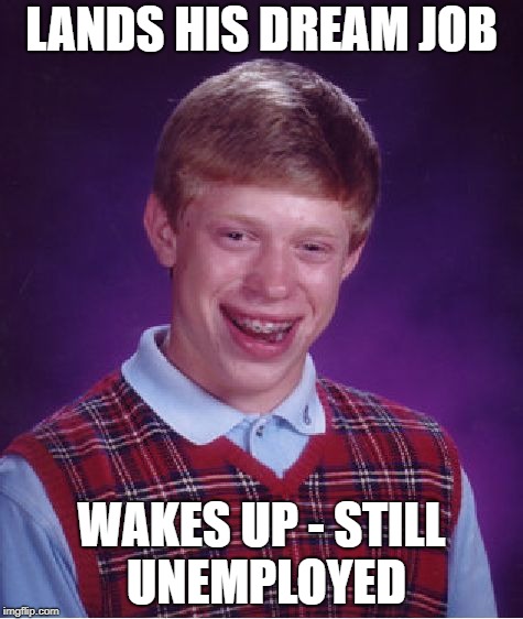 Work can be a nightmare... | LANDS HIS DREAM JOB; WAKES UP - STILL UNEMPLOYED | image tagged in memes,bad luck brian | made w/ Imgflip meme maker