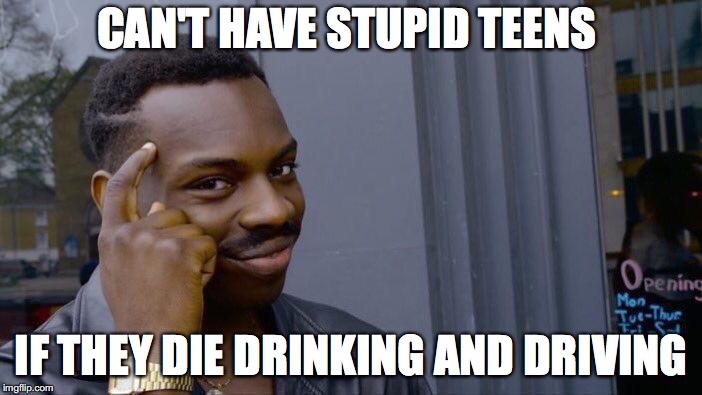 Roll Safe Think About It Meme | CAN'T HAVE STUPID TEENS; IF THEY DIE DRINKING AND DRIVING | image tagged in memes,roll safe think about it | made w/ Imgflip meme maker